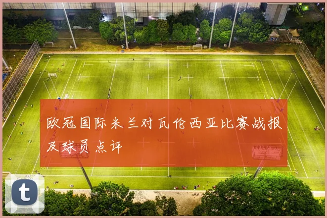 欧冠国际米兰对瓦伦西亚比赛战报及球员点评