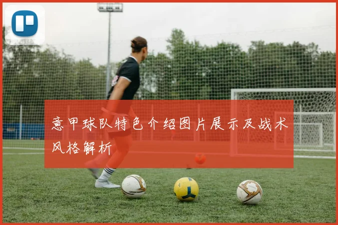 意甲球队特色介绍图片展示及战术风格解析