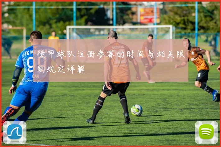 德甲球队注册参赛的时间与相关限制规定详解