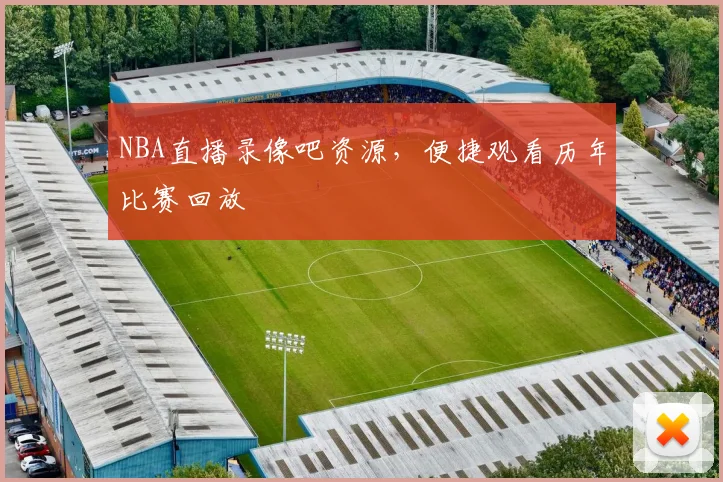 NBA直播录像吧资源，便捷观看历年比赛回放