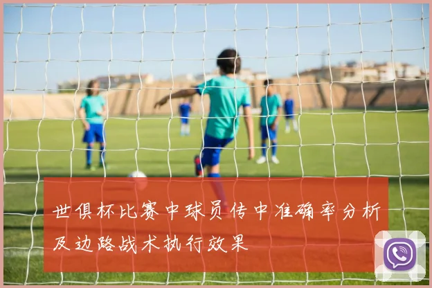 世俱杯比赛中球员传中准确率分析及边路战术执行效果