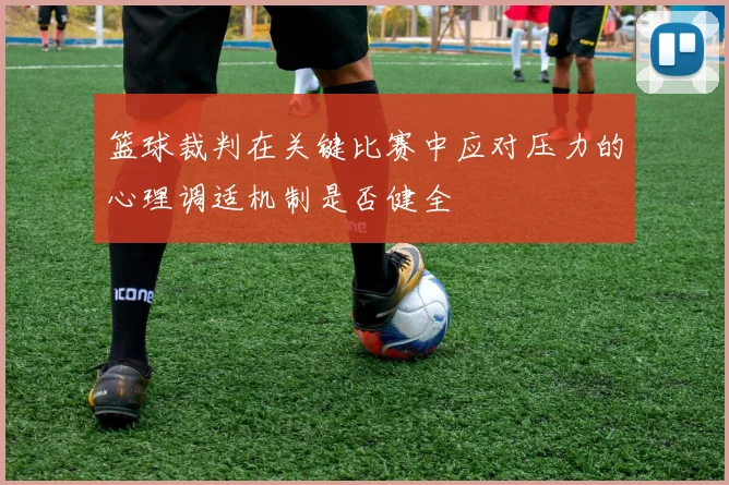 篮球裁判在关键比赛中应对压力的心理调适机制是否健全