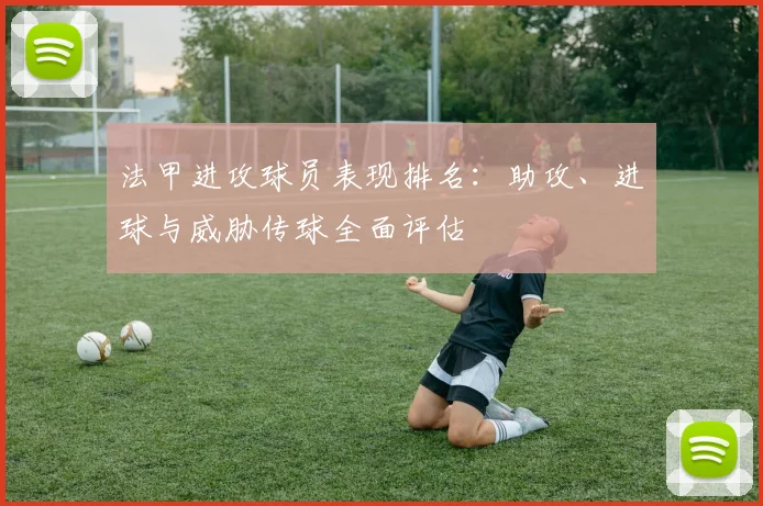 法甲进攻球员表现排名：助攻、进球与威胁传球全面评估
