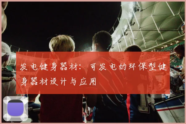 发电健身器材：可发电的环保型健身器材设计与应用