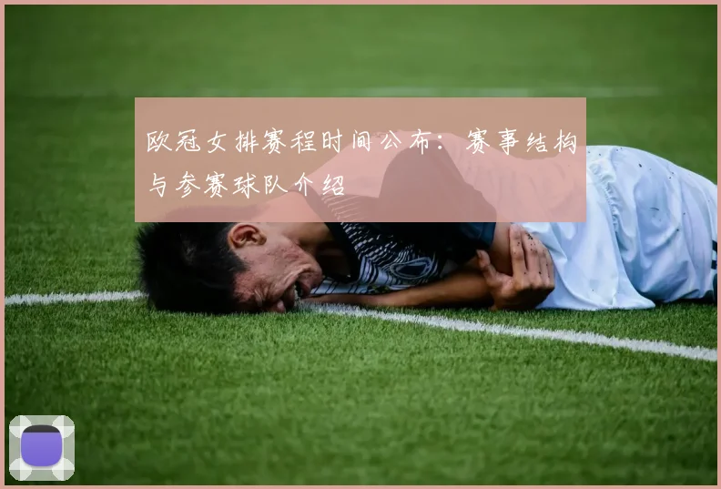 欧冠女排赛程时间公布：赛事结构与参赛球队介绍