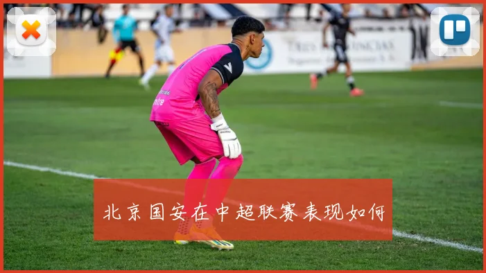 北京国安在中超联赛表现如何