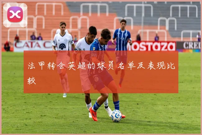 法甲转会英超的球员名单及表现比较