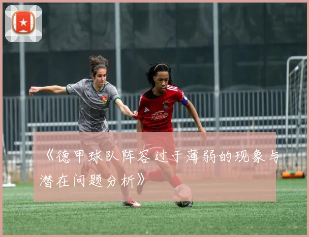 《德甲球队阵容过于薄弱的现象与潜在问题分析》