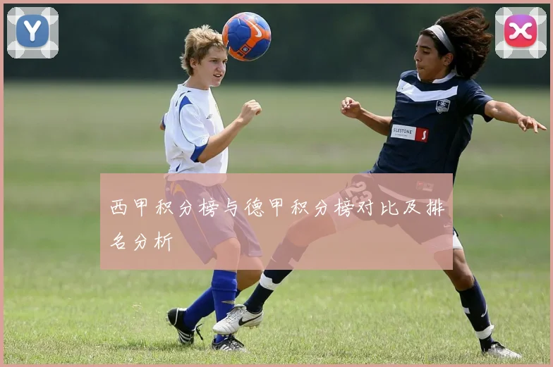 西甲积分榜与德甲积分榜对比及排名分析
