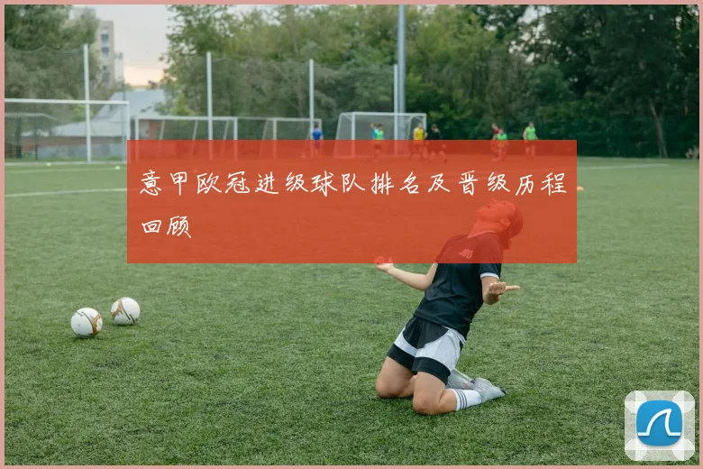 意甲欧冠进级球队排名及晋级历程回顾