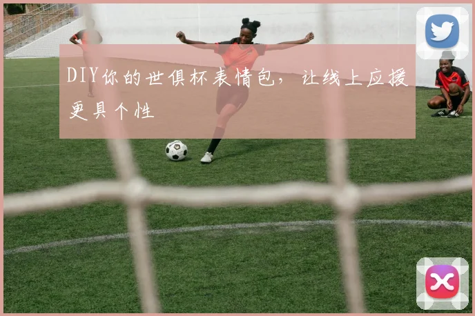 DIY你的世俱杯表情包，让线上应援更具个性