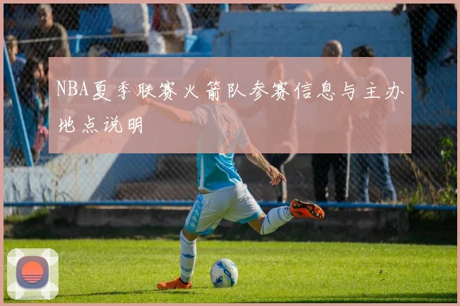NBA夏季联赛火箭队参赛信息与主办地点说明